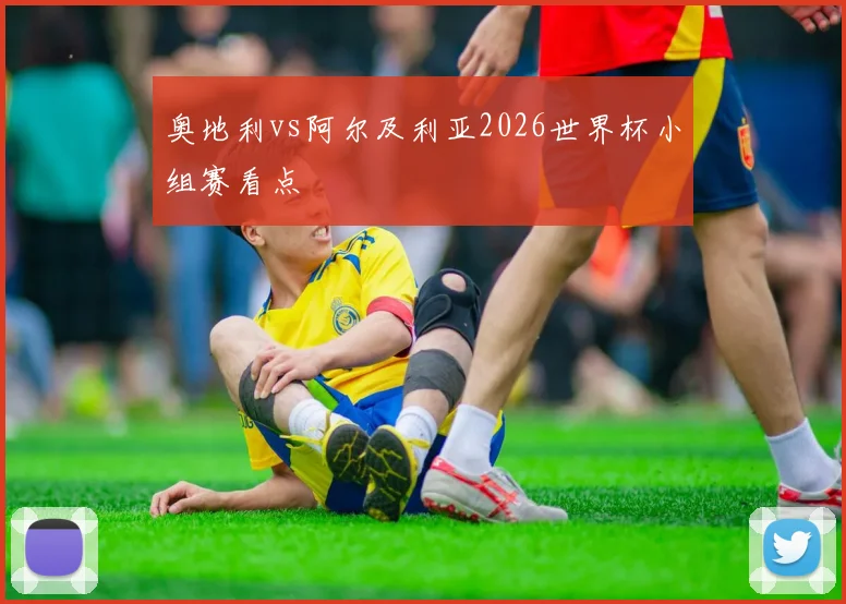 奥地利vs阿尔及利亚2026世界杯小组赛看点