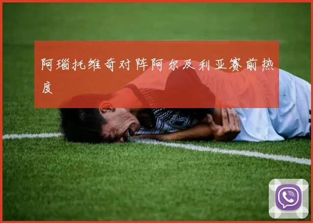 阿瑙托维奇对阵阿尔及利亚赛前热度