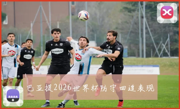 巴亚提2026世界杯防守回追表现