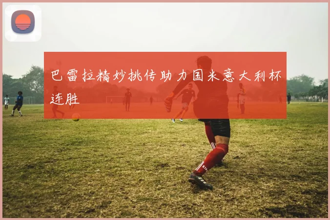 巴雷拉精妙挑传助力国米意大利杯连胜