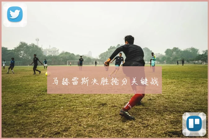 马赫雷斯决胜抢分关键战