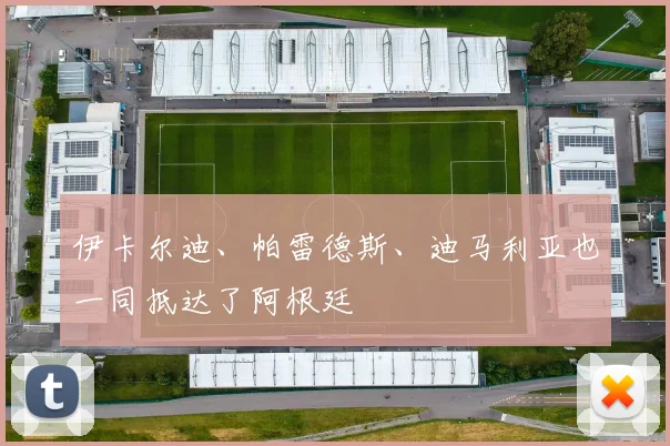 伊卡尔迪、帕雷德斯、迪马利亚也一同抵达了阿根廷