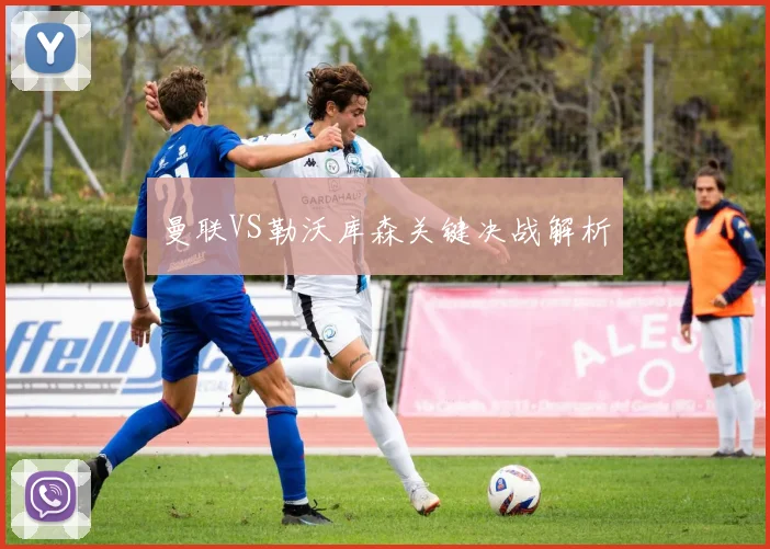 曼联VS勒沃库森关键决战解析