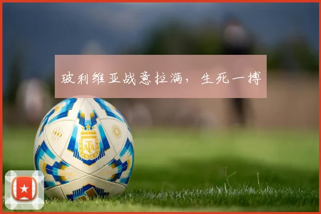 玻利维亚战意拉满，生死一搏