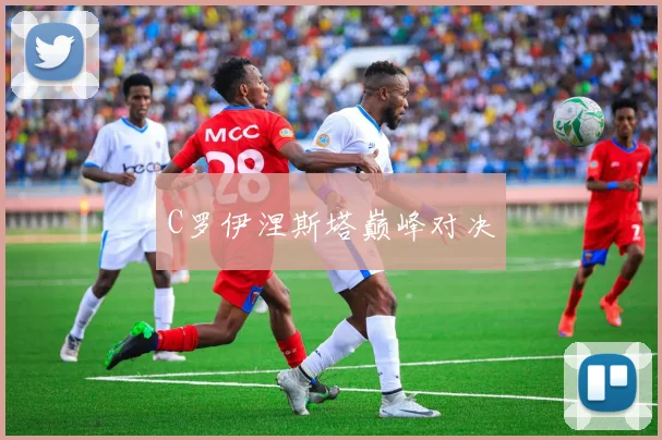 C罗伊涅斯塔巅峰对决