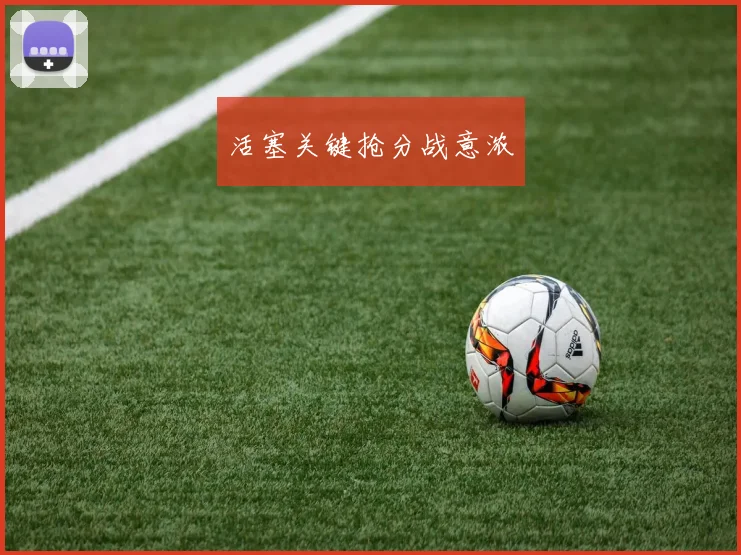 活塞关键抢分战意浓