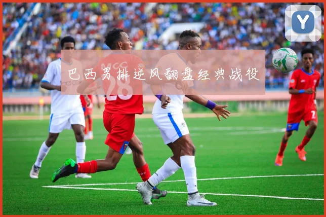 巴西男排逆风翻盘经典战役