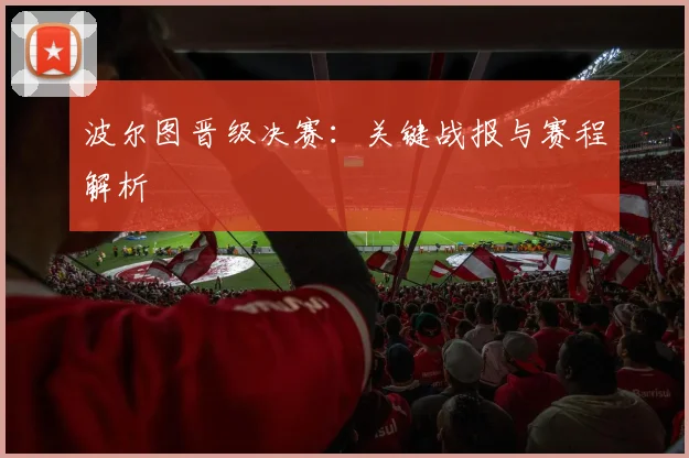 波尔图晋级决赛：关键战报与赛程解析
