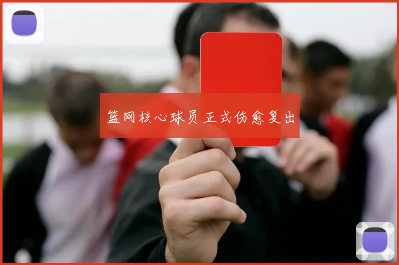 篮网核心球员正式伤愈复出