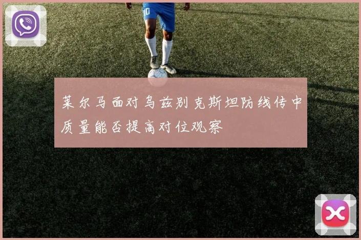 莱尔马面对乌兹别克斯坦防线传中质量能否提高对位观察