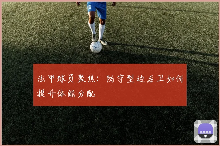 法甲球员聚焦：防守型边后卫如何提升体能分配