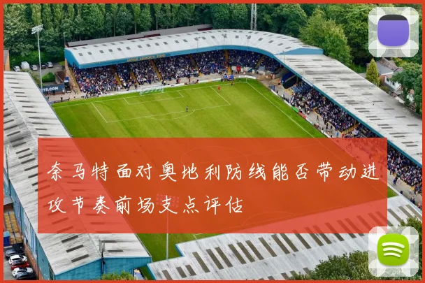 奈马特面对奥地利防线能否带动进攻节奏前场支点评估