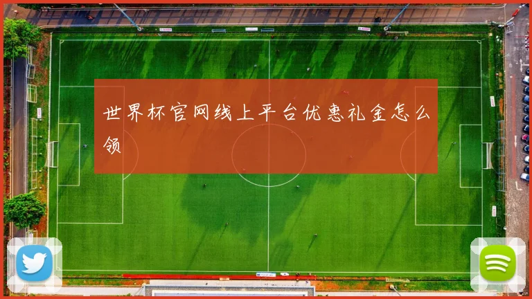世界杯官网线上平台优惠礼金怎么领