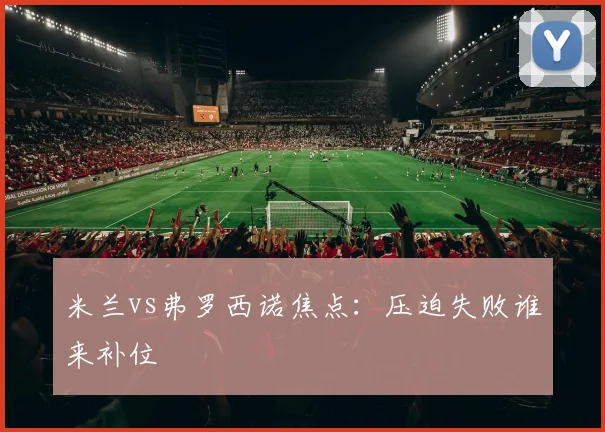 米兰vs弗罗西诺焦点：压迫失败谁来补位