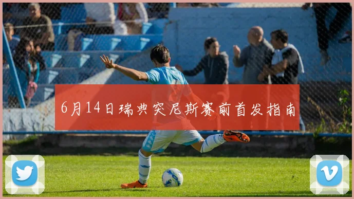 6月14日瑞典突尼斯赛前首发指南