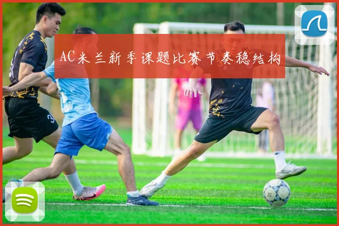 AC米兰新季课题比赛节奏稳结构