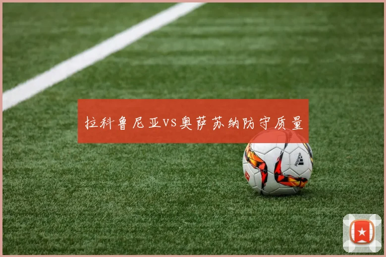 拉科鲁尼亚vs奥萨苏纳防守质量