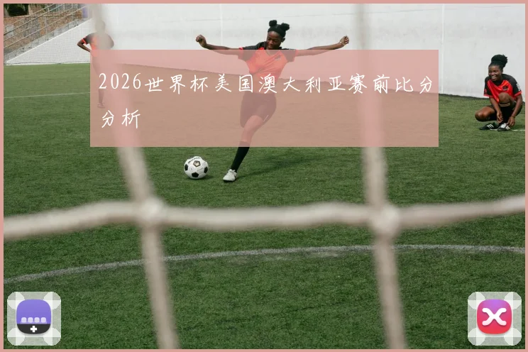 2026世界杯美国澳大利亚赛前比分分析
