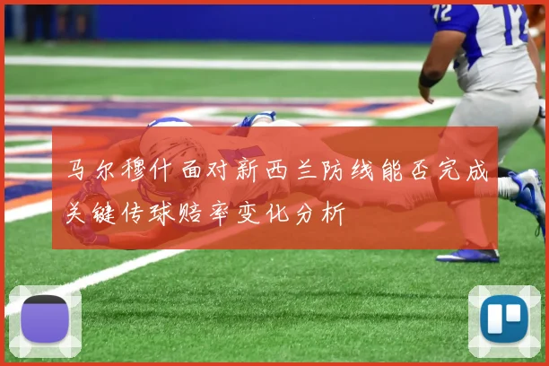 马尔穆什面对新西兰防线能否完成关键传球赔率变化分析