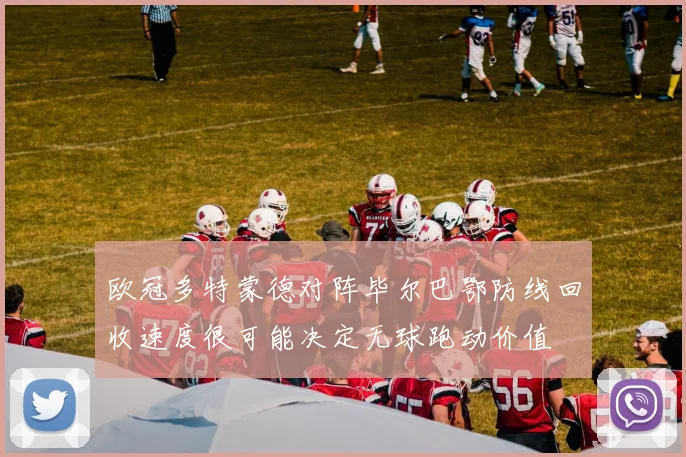 欧冠多特蒙德对阵毕尔巴鄂防线回收速度很可能决定无球跑动价值