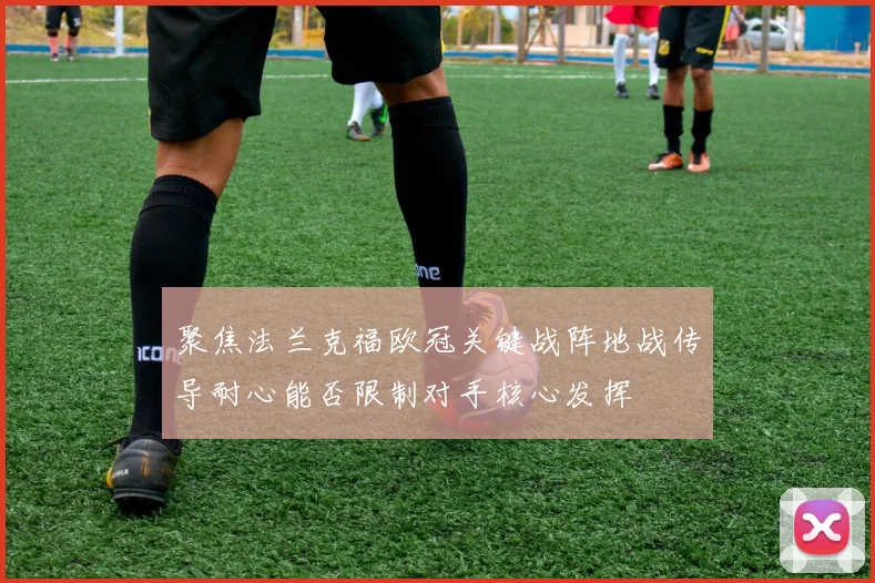 聚焦法兰克福欧冠关键战阵地战传导耐心能否限制对手核心发挥
