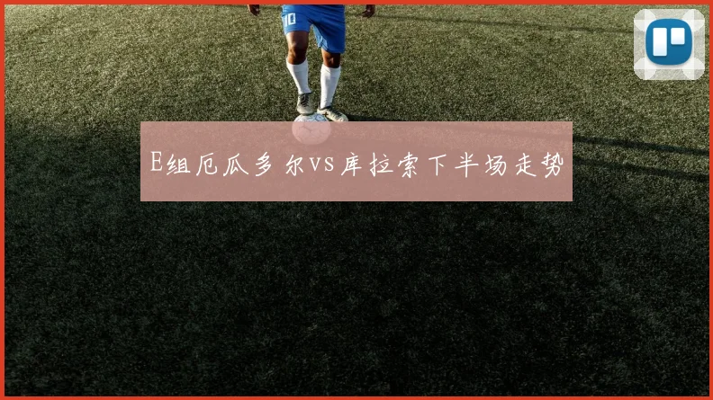 E组厄瓜多尔vs库拉索下半场走势