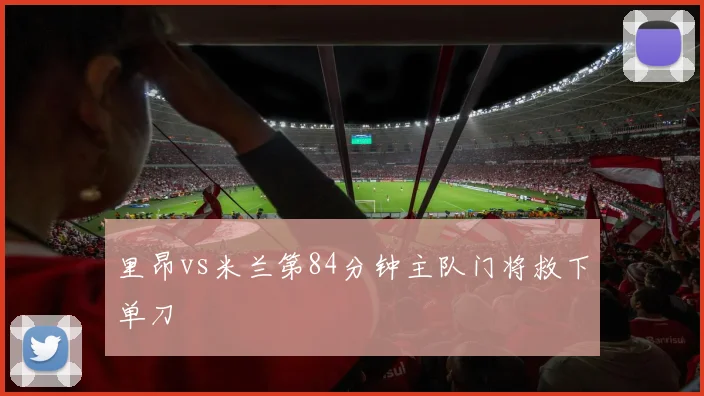 里昂vs米兰第84分钟主队门将救下单刀