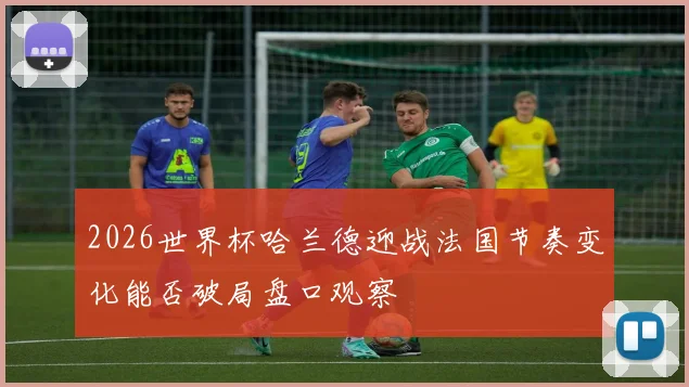 2026世界杯哈兰德迎战法国节奏变化能否破局盘口观察