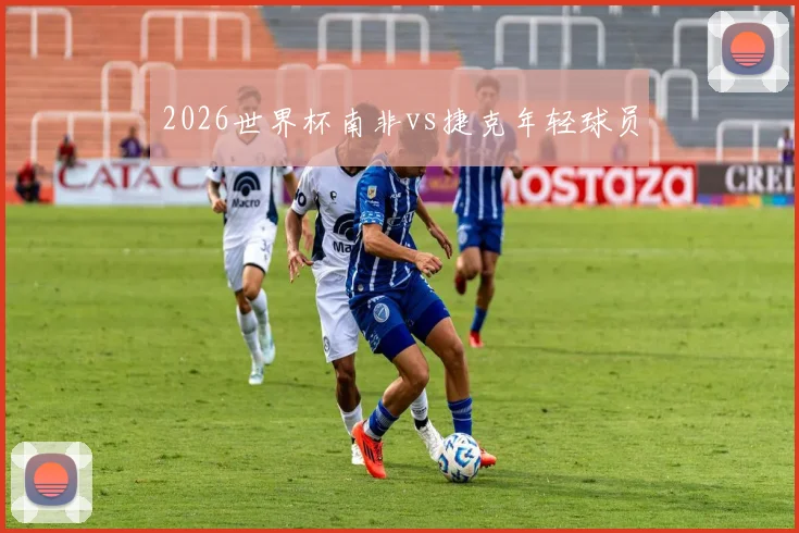 2026世界杯南非vs捷克年轻球员