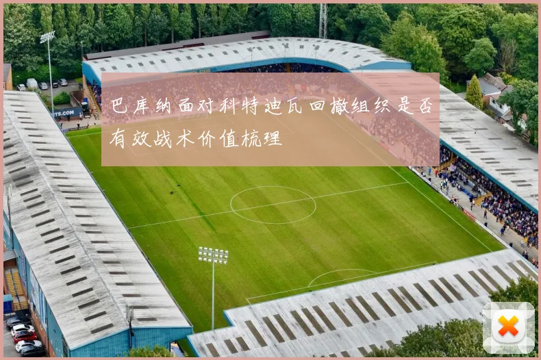 巴库纳面对科特迪瓦回撤组织是否有效战术价值梳理