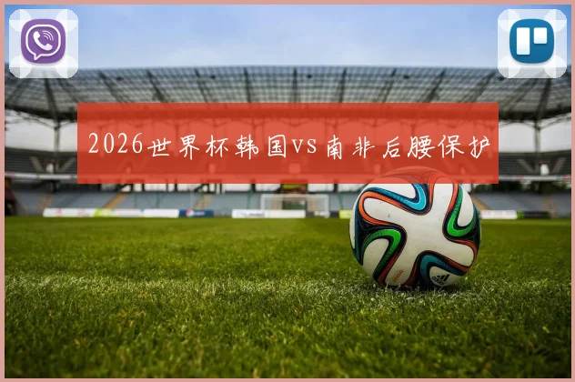 2026世界杯韩国vs南非后腰保护