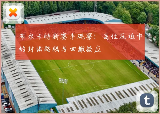 布尔卡特新赛季观察：高位压迫中的封堵路线与回撤接应